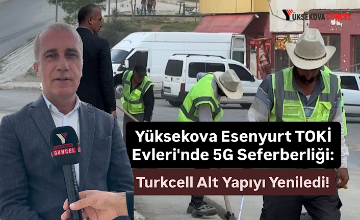 Yüksekova Esenyurt TOKİ Evleri'nde 5G Seferberliği: Turkcell Alt Yapıyı Yeniledi!