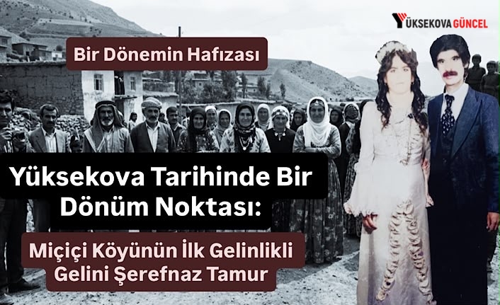 Yüksekova Tarihinde Bir Dönüm Noktası: Miçiçi Köyünün İlk Gelinlikli Gelini Şerefnaz Tamur