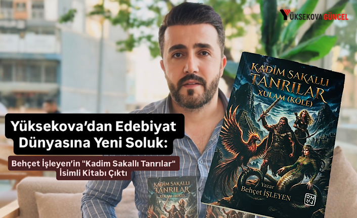Yüksekova’dan Edebiyat Dünyasına Yeni Soluk: Behçet İşleyen’in "Kadim Sakallı Tanrılar" İsimli Kitabı Çıktı