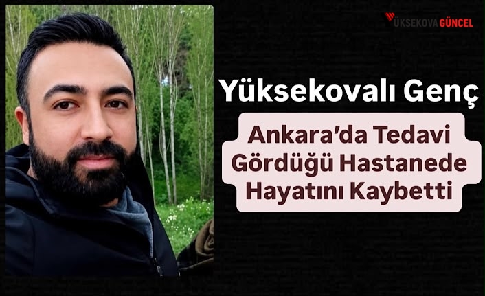 Yüksekovalı Genç, Ankara’da Tedavi Gördüğü Hastanede Hayatını Kaybetti