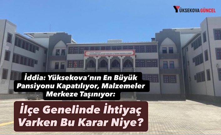 İddia: Yüksekova’nın En Büyük Pansiyonu Kapatılıyor, Malzemeler Merkeze Taşınıyor: İlçe Genelinde İhtiyaç Varken Bu Karar Niye?