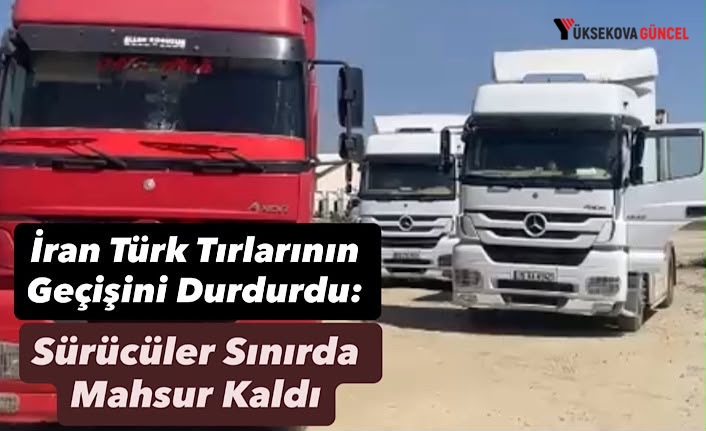 İran Türk Tırlarının Geçişini Durdurdu: Sürücüler Sınırda Mahsur Kaldı