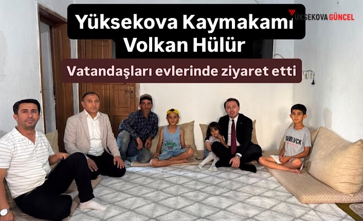 Yüksekova Kaymakamı Volkan Hülür Vatandaşları Evlerinde Ziyaret Etti