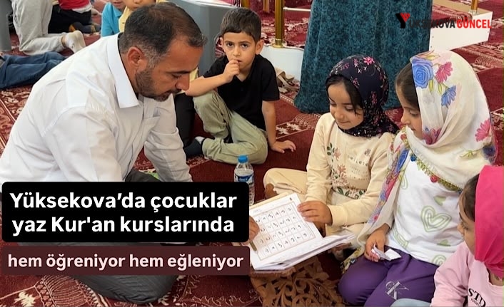 Yüksekova’da çocuklar yaz Kur'an kurslarında hem öğreniyor hem eğleniyor
