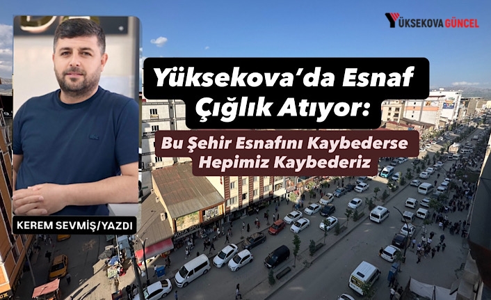 Yüksekova’da Esnaf Çığlık Atıyor: Bu Şehir Esnafını Kaybederse Hepimiz Kaybederiz