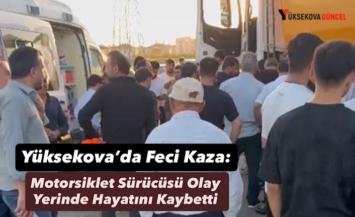 Yüksekova’da Feci Kaza: Motosiklet Kamyonun Altına Girdi, Sürücü Hayatını Kaybetti