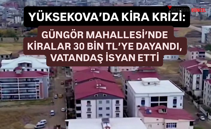 Yüksekova’da kira krizi: Güngör Mahallesi’nde kiralar 30 bin TL’ye dayandı, vatandaş isyan etti!