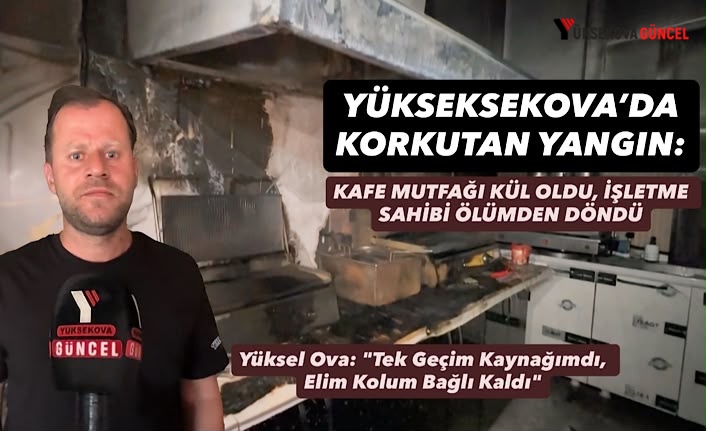 Yüksekova’da korkutan yangın: kafe mutfağı kül oldu, işletme sahibi ölümden döndü