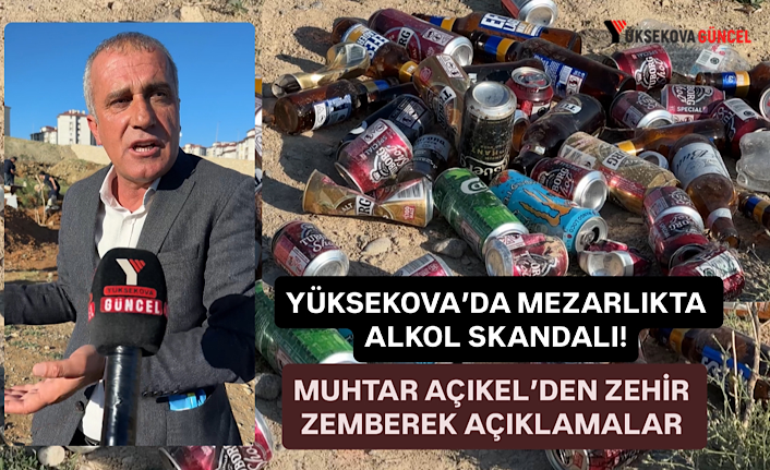 Yüksekova’da mezarlıkta alkol skandalı! Muhtar Açıkel’den zehir zemberek açıklamalar