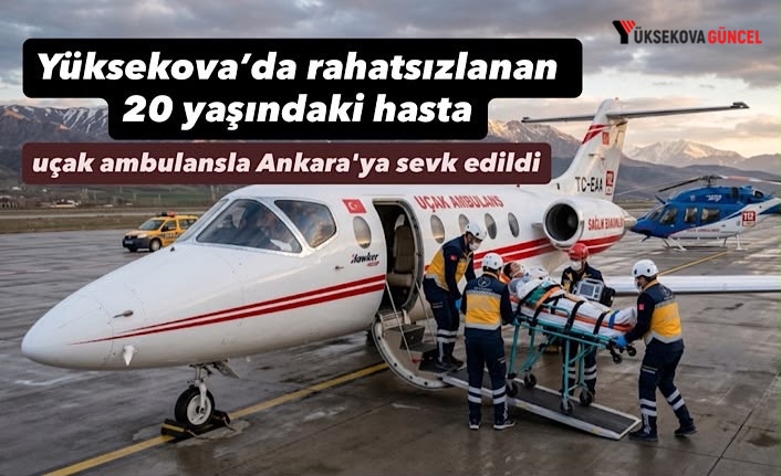 Yüksekova’da rahatsızlanan 20 yaşındaki hasta uçak ambulansla Ankara'ya sevk edildi