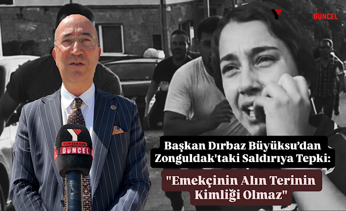 Başkan Dırbaz Büyüksu’dan Zonguldak'taki Saldırıya Tepki: "Emekçinin Alın Terinin Kimliği Olmaz"