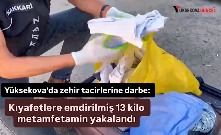Yüksekova'da zehir tacirlerine darbe: Kıyafetlere emdirilmiş 13 kilo metamfetamin yakalandı