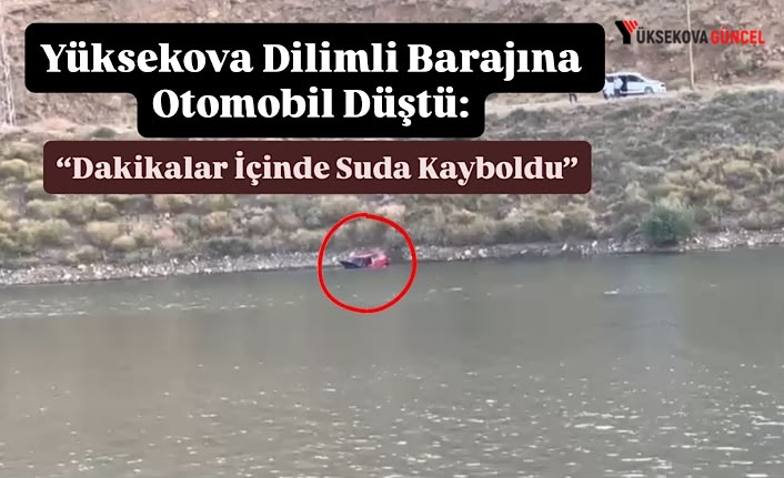 Yüksekova Dilimli Barajına Otomobil Düştü: Saniyeler İçinde Suda Kayboldu