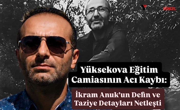 Yüksekova Eğitim Camiasının Acı Kaybı: İkram Anuk’un Defin ve Taziye Detayları Netleşti