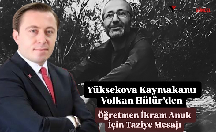 Yüksekova Kaymakamı Volkan Hülür’den Öğretmen İkram Anuk İçin Taziye Mesajı