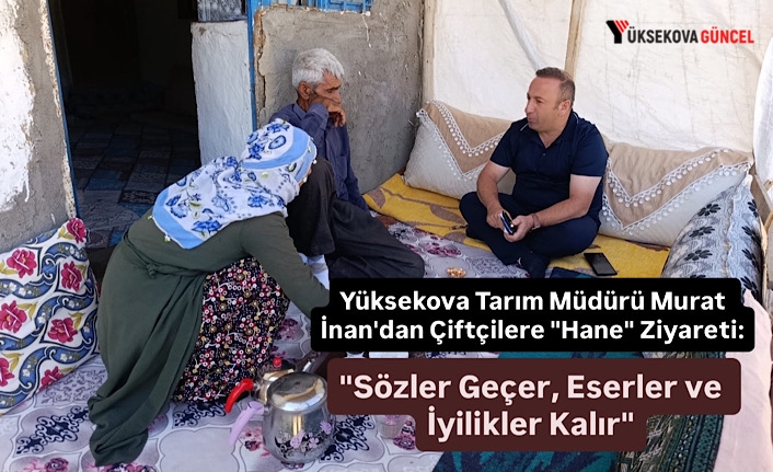 Yüksekova Tarım Müdürü Murat İnan'dan Çiftçilere "Hane" Ziyareti: "Sözler Geçer, Eserler ve İyilikler Kalır"