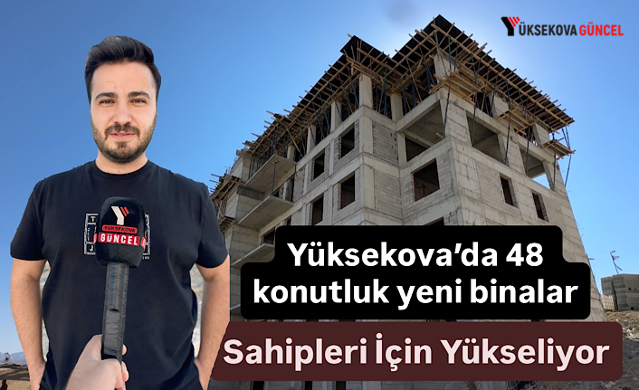 Yüksekova’da 48 Konutluk Yeni Binalar Sahipleri İçin Yükseliyor