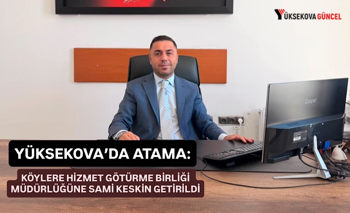 Yüksekova’da Atama: Köylere Hizmet Götürme Birliği Müdürlüğüne Sami Keskin Getirildi