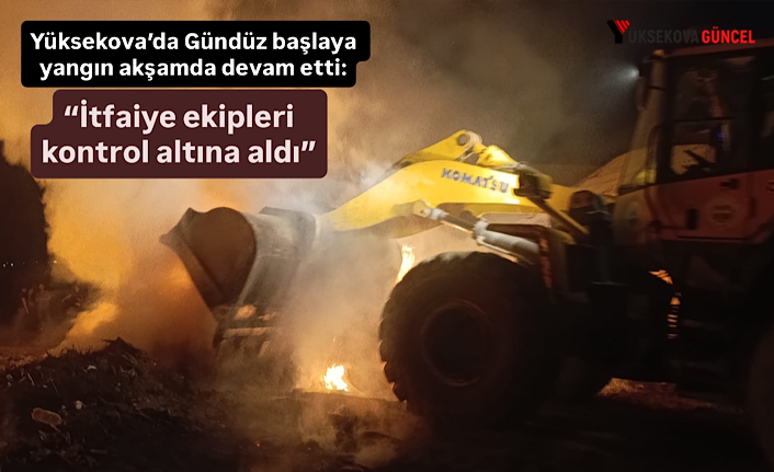 Yüksekova’da gündüz başlaya yangın akşamda devam etti: “İtfaiye ekipleri kontrol altına aldı”