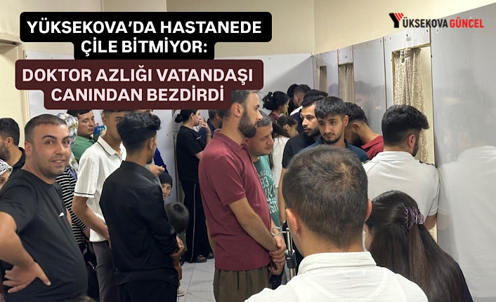 Yüksekova’da hastanede çile bitmiyor: Doktor azlığı vatandaşı canından bezdirdi