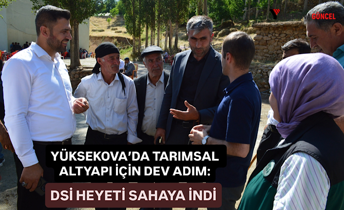 Yüksekova’da tarımsal altyapı için dev adım: DSİ heyeti sahaya indi