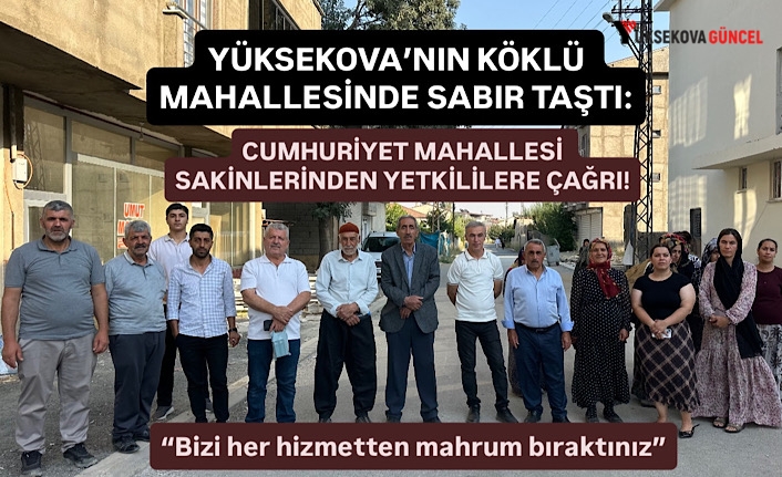Yüksekova’nın köklü mahallesinde sabır taştı: Cumhuriyet mahallesi sakinlerinden yetkililere çağrı!