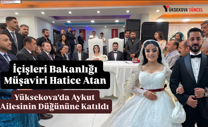 İçişleri Bakanlığı Müşaviri Hatice Atan Yüksekova’da Aykut Ailesinin Düğününe Katıldı