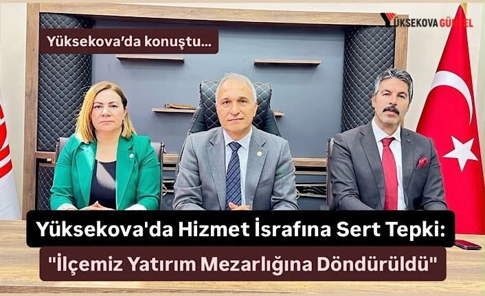 Yüksekova'da Hizmet İsrafına Sert Tepki: "İlçemiz Yatırım Mezarlığına Döndürüldü"