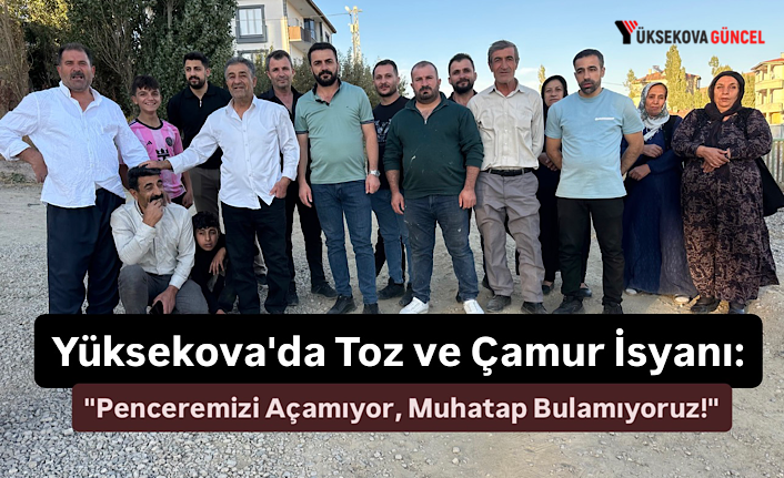 Yüksekova'da Toz ve Çamur İsyanı: "Penceremizi Açamıyor, Muhatap Bulamıyoruz!"