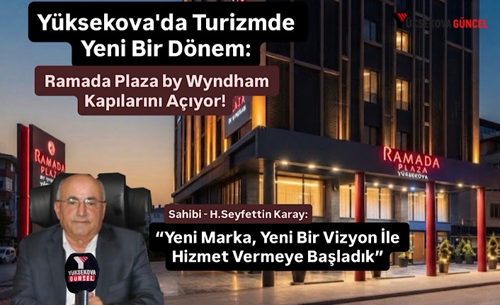 Yüksekova'da Turizmde Yeni Bir Dönem: Ramada Plaza by Wyndham Kapılarını Açıyor