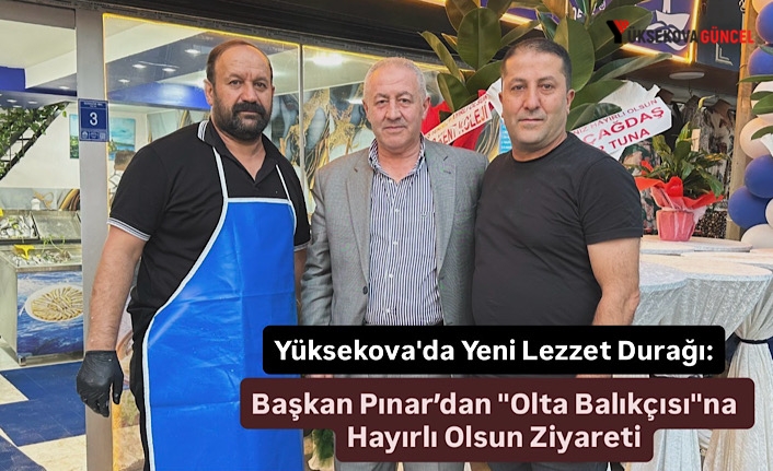 Yüksekova'da Yeni Lezzet Durağı: Başkan Pınar’dan "Olta Balıkçısı"na Hayırlı Olsun Ziyareti