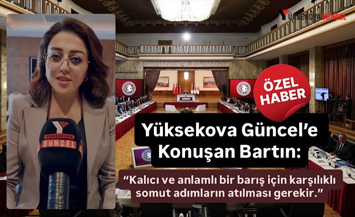 Yüksekova Güncel’e Konuşan Bartın: Kalıcı ve anlamlı bir barış için karşılıklı somut adımların atılması gerekir