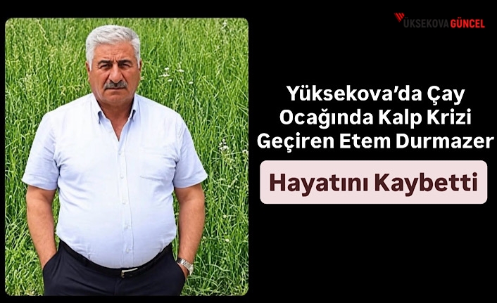 Yüksekova’da Çay Ocağında Kalp Krizi Geçiren Etem Durmazer Hayatını Kaybetti