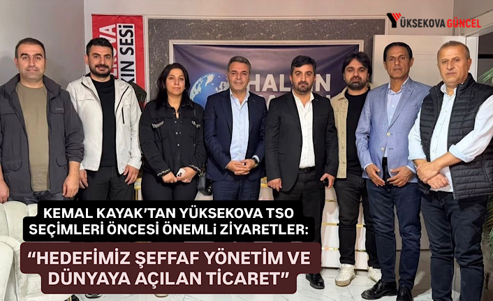 Kemal Kayak’tan Yüksekova TSO seçimleri öncesi önemli ziyaretler: “Hedefimiz şeffaf yönetim ve dünyaya açılan ticaret”