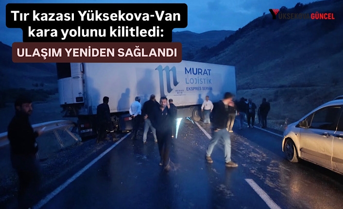 Tır kazası Yüksekova-Van kara yolunu kilitledi: Ulaşım Yeniden Sağlandı