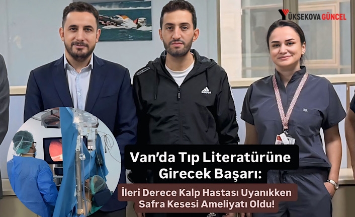 Van’da Tıp Literatürüne Girecek Başarı: İleri Derece Kalp Hastası Uyanıkken Safra Kesesi Ameliyatı Oldu!
