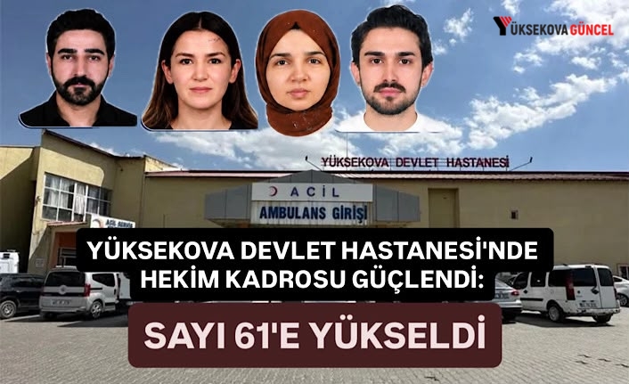 Yüksekova devlet hastanesi'nde hekim kadrosu güçlendi: Sayı 61'e yükseldi