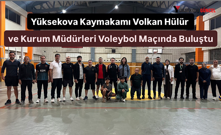 Yüksekova Kaymakamı Volkan Hülür ve Kurum Müdürleri Voleybol Maçında Buluştu