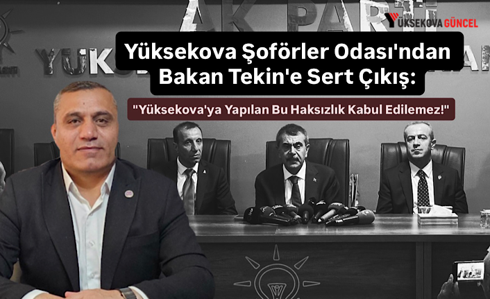 Yüksekova Şoförler Odası'ndan Bakan Tekin'e Sert Çıkış: "Yüksekova'ya Yapılan Bu Haksızlık Kabul Edilemez!"