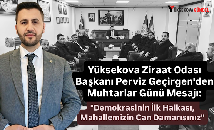 Yüksekova Ziraat Odası Başkanı Perviz Geçirgen'den Muhtarlar Günü Mesajı: "Demokrasinin İlk Halkası, Mahallemizin Can Damarısınız"