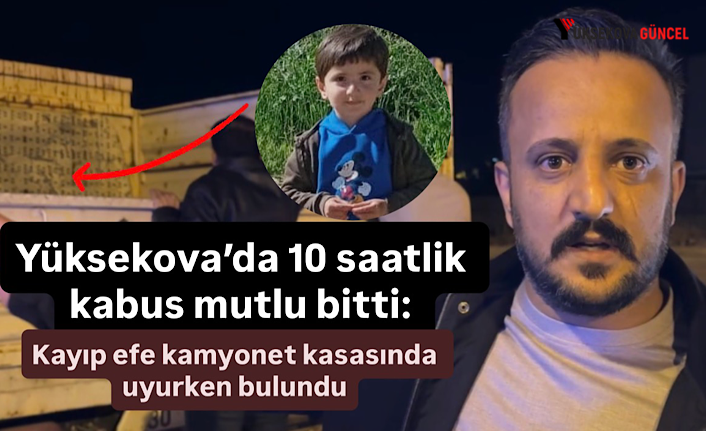 Yüksekova’da 10 saatlik kabus mutlu bitti: Kayıp efe kamyonet kasasında uyurken bulundu