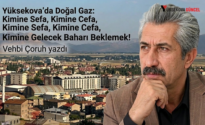 Yüksekova’da Doğal Gaz: Kimine Sefa, Kimine Cefa, Kimine Gelecek Baharı Beklemek!