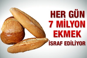 HER GÜN 7 MİLYON EKMEK İSRAF EDİLİYOR