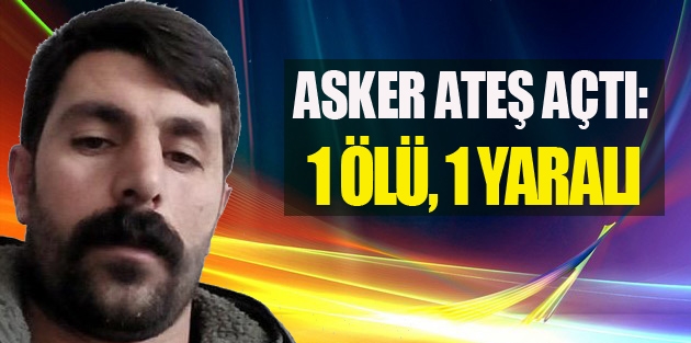 Ağrı’da asker ateş açtı, bir kişi yaşamını yitirdi