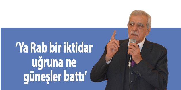 Ahmet Türk: Ya Rab bir iktidar uğruna ne güneşler battı