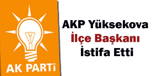 AK Parti Yüksekova İlçe Başkanı İstifa Etti