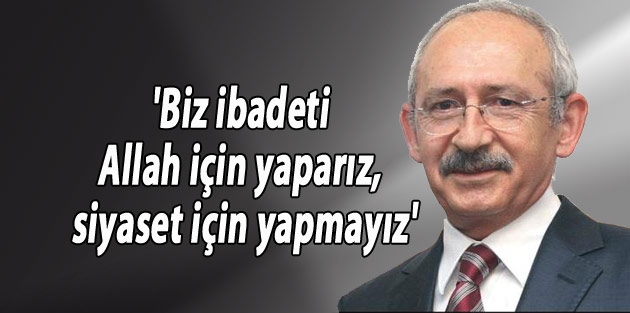 'Biz ibadeti Allah için yaparız, siyaset için yapmayız'
