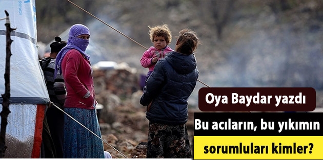 Bu acıların, bu yıkımın sorumluları kimler?