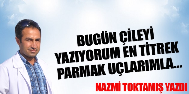 Bugün çileyi yazıyorum en titrek parmak uçlarımla…
