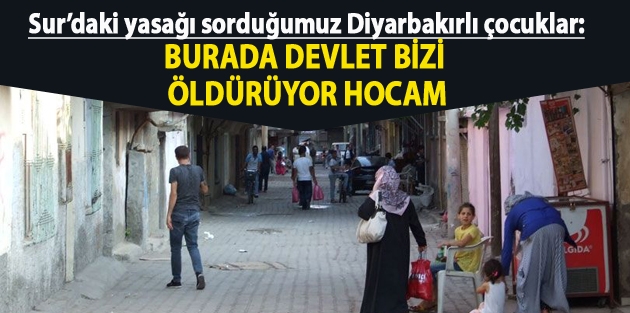 Burada devlet bizi öldürüyor hocam